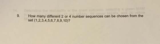 9. How many different 2 or 4 number sequences can be chosen from the set (1,2,3,4,5,6,7,8,9,10)?