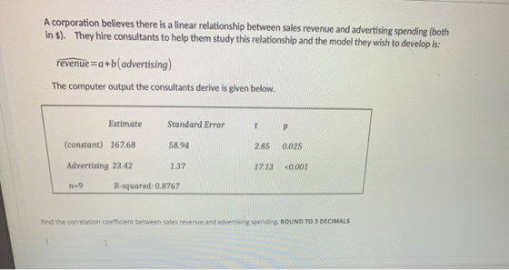A corporation believes there is a linear relationship between sales revenue and advertising spending (both in $). They hire c