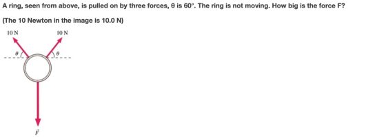 A ring, seen from above, is pulled on by three forces, is 60°. The ring is not moving. How big is the force F? (The 10 Newton