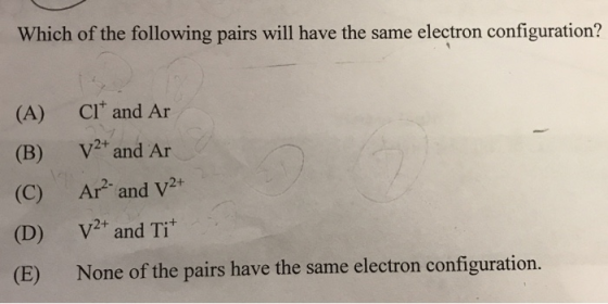 Which of the following pairs will have the same electron configuration? Clt and Ar (A) V2 and Ar (B) Ar2 (C) and V2+ v2+ and
