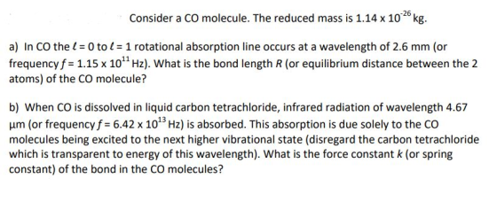 Consider a CO molecule. The reduced mass is 1.14 x 10-26 kg. a) In Co the l = 0 to l = 1 rotational absorption line occurs at