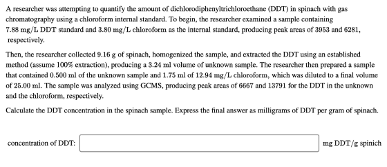 A researcher was attempting to quantify the amount of dichlorodiphenyltrichloroethane (DDT) in spinach with gas chromatograph