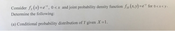Consider fx (x)=e*, 0<x and joint probability density function fx (x, y) = e) for 0<x<y. Determine the following: (a) Conditi