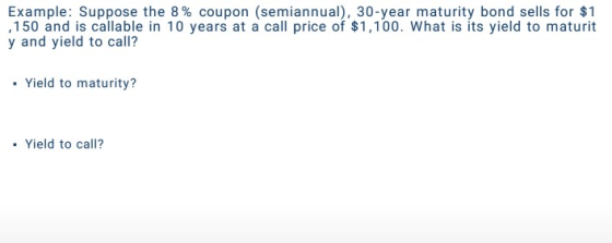 Example: Suppose the 8% coupon (semiannual), 30-year maturity bond sells for $1 ,150 and is callable in 10 years at a call pr