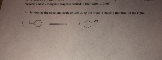 I. ITUPUN L UI TUDO TOHO reagents and any inorganic reagents needed in four steps. (16 pts) A Synthesize the target molecule