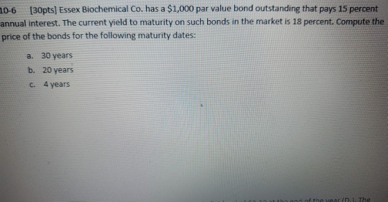 10-6 [30pts] Essex Biochemical Co. has a $1,000 par value bond outstanding that pays 15 percent annual interest. The current
