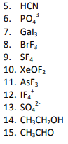 5. HCN 6. PO, 7. Galz 8. BrF3 9. SFL 10. XeOF 11. AsF3 12. IF 13. SO, 14. CH3CH2OH | 15. CH3CHO