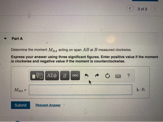 3 of 3 Part A Determine the moment MBA acting on span AB at B measured clockwise. Express your answer using three significant