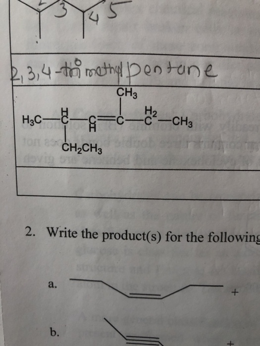 2,3,4-trimethal pentone CH3 H2C—& IO FCC-CH3 CH2CH3 2. Write the product(s) for the following a. + b. +