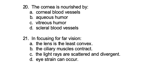 20. The cornea is nourished by: a. corneal blood vessels b. aqueous humor C. vitreous humor d. scleral blood vessels 21. In f