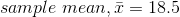 sample \; mean,\bar{x} = 18.5