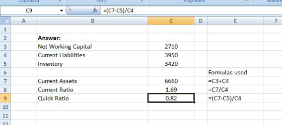 pboafd C9 Answer: Net Working Capital Current Liabilities Inventory 2710 3950 3420 Current Assets Current Ratio Quick Ratio 6660 1.69 0.82 Formulas used -C3+C4 -C7/C4 -C7-C5)/C4 10 12