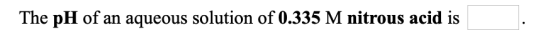 The pH of an aqueous solution of 0.335 M nitrous acid is