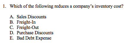1. Which of the following reduces a companys inventory cost? A. Sales Discounts B. Freight-In C. Freight-Out D. Purchase Dis
