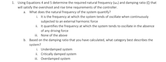 1. Using Equations 4 and 5 determine the required natural frequency (wn) and damping ratio (7) that will satisfy the overshoo