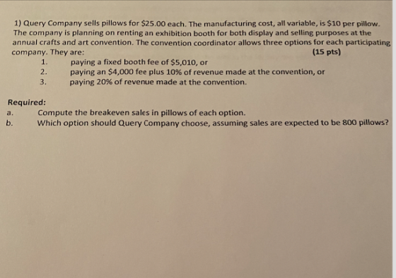 1) Query Company sells pillows for $25.00 each. The manufacturing cost, all variable, is $10 per pillow. The company is plann