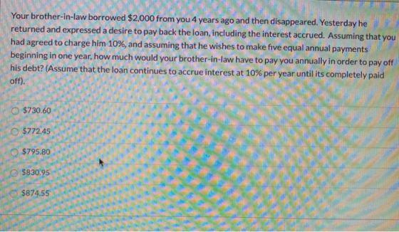 Your brother-in-law borrowed $2,000 from you 4 years ago and then disappeared. Yesterday he returned and expressed a desire t