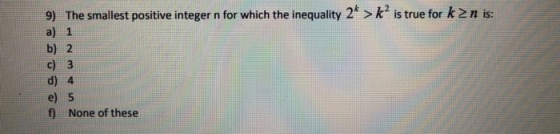 9) The smallest positive integer n for which the inequality 2* >kis true for k2n is: a) 1 d) e) 5 f) None of these