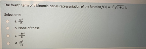 The fourth term of a binomial series representation of the function f(x) = x2v1 + x is Select one: 3x5 a. 16 b. None of these