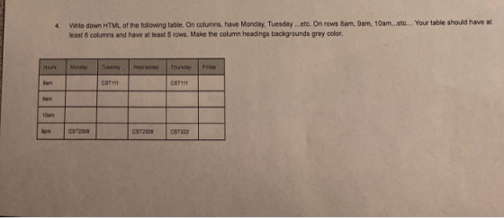 4. Write down HTML of the following table. On columns, have Monday, Tuesday ...etc. On rows Bam, Cam, 10am...etc... Your tabl