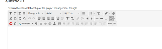 QUESTION 2 Explain the inter-relationship of the project management triangle. T TT ? Paragraph Arial 3(12pt) -.-. T HTML CSS