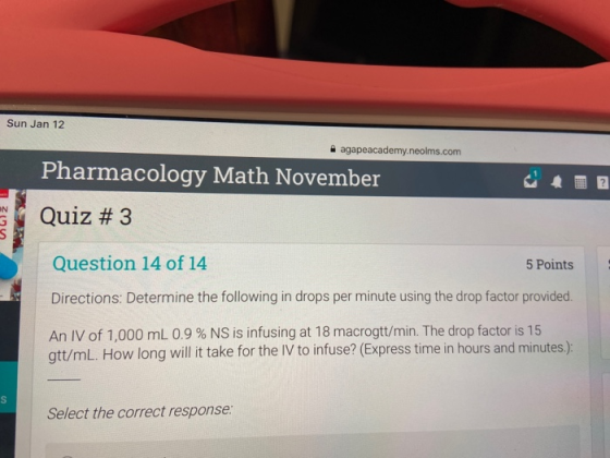 Sun Jan 12 agapeacademy.neolms.com Pharmacology Math November Quiz # 3 Question 14 of 14 5 Points Directions: Determine the f