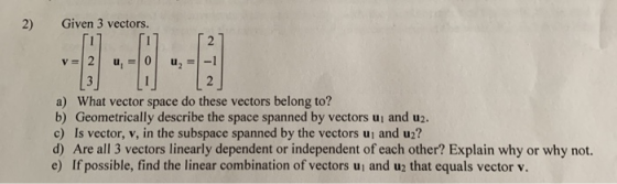 2) Given 3 vectors. 11 | u = 0 | u = -1 L2 a) What vector space do these vectors belong to? b) Geometrically describe the spa
