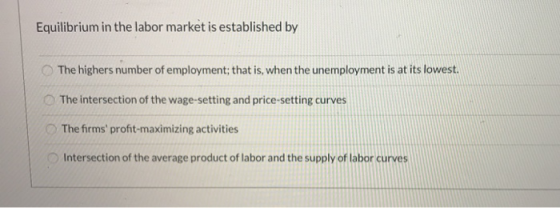 Equilibrium in the labor market is established by The highers number of employment; that is, when the unemployment is at its