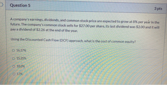 Question 5 3 pts A companys earnings, dividends, and common stock price are expected to grow at 8% per year in the future. T