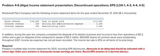 Problem 4-6 (Algo) Income statement presentation; Discontinued operations; EPS (LO4-1, 4-3, 4-4,4-5) Rembrandt Paint Company