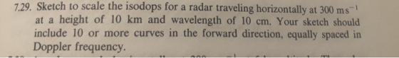 ch to scale the isodops for a radar traveling horizontally at 300 ms- at a height of 10 km and wavelength of 10 cm. Your sketch should include 10 or more curves in the forward direction, equally spaced in Doppler frequency.