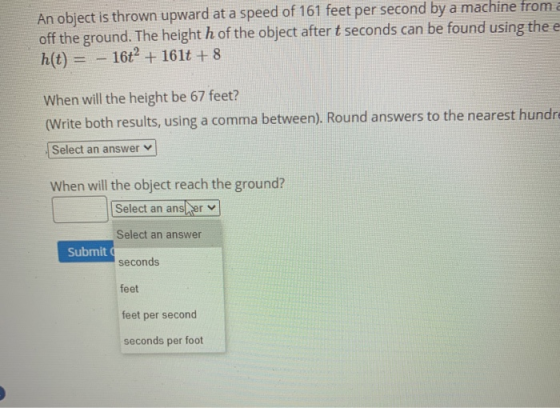 An object is thrown upward at a speed of 161 feet per second by a machine from a off the ground. The height h of the object a