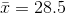 ar{x} = 28.5