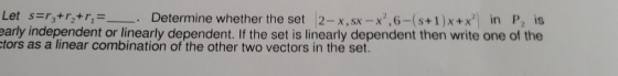 Let sor,+r,+r, = . Determine whether the set 2-X.SX-X?.6-(s+1)x+x in P, is early independent or linearly dependent. If the s