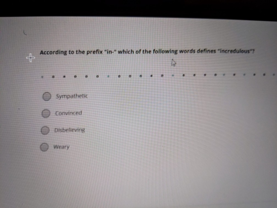 According to the prefix in- which of the following words defines incredulous? Sympathetic Convinced Disbelieving Weary