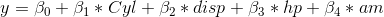 y=\beta _{0}+\beta _{1}*Cyl+\beta _{2}*disp+\beta _{3}*hp+\beta _{4}*am