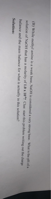 (B) While methylamine is a weak base, NaOH is considered a very strong base. What is the pH of a solution of NaOH that has a