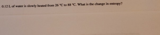 0.12 L of water is slowly heated from 26 °C to 88 °C. What is the change in entropy?