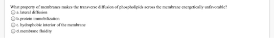 What property of membranes makes the transverse diffusion of phospholipids across the membrane energetically unfavorable? a.