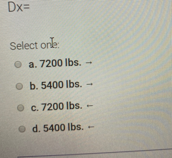 Dx= Select one: O a. 7200 lbs. b. 5400 lbs. O c. 7200 lbs. + d. 5400 lbs.