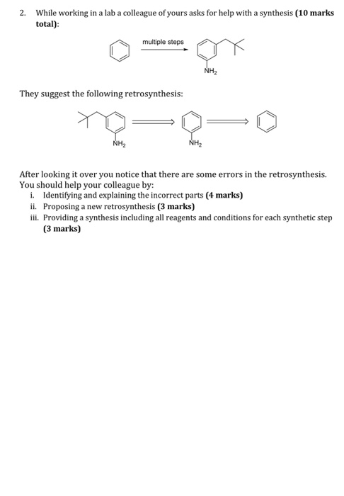 2. While working in a lab a colleague of yours asks for help with a synthesis (10 marks total) multiple steps They suggest th