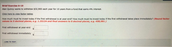 Brief Exercise 6-10 Alan Quincy wants to withdraw $32,900 each year for 10 years from a fund that earns 4% interest. Click he