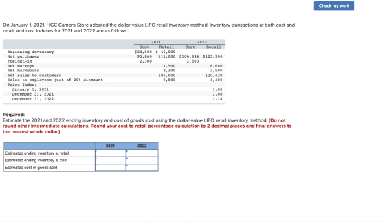 Check my work On January 1, 2021, HGC Camera Store adopted the dollar-value LIFO retail inventory method. Inventory transacti