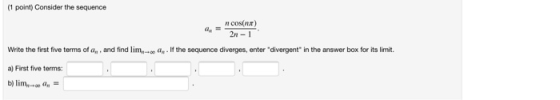 (1 point) Consider the sequence ax ncos(n) 2n-1 Write the first five terms of a,, and find liman. If the sequence diverges, e