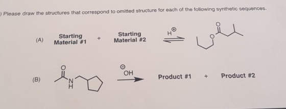 Please draw the structures that correspond to omitted structure for each of the following synthetic sequences ?? Starting Material #1 Starting Material #2 ?? Product #1 Product #2 +