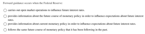 Forward guidance occurs when the Federal Reserve: carries out open market operations to influence future interest rates. prov