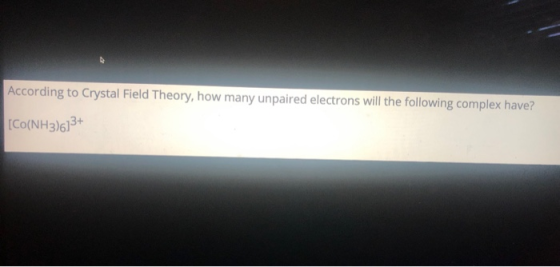 According to Crystal Field Theory, how many unpaired electrons will the following complex have? [CO(NH3)613+