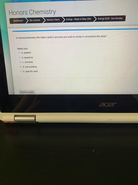 Honors Chemistry Dashboard My courses Honors Chem Energy - Week of May 25th Energy QUIZ. Due Sunday In thermochemistry, the o