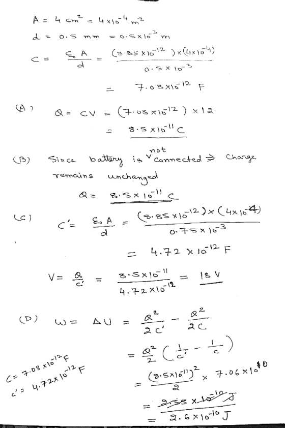 A = 4 cm = 4x10.44 m2 d = 0.5 mm = 0.5xlo mo A (8.858 10 12 ) x (4x104) 0.5X 16-3 - 7.08x1612. F A) Q = CV = (7.08 *1512 ) x1
