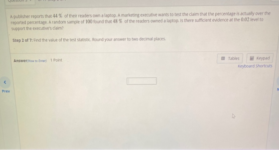 A publisher reports that 44% of their readers own a laptop. A marketing executive wants to test the claim that the percentage